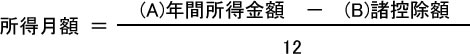 所得月額 ＝(A.年間所得金額−B.諸控除額)/12